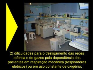 2) dificuldades para o desligamento das redes elétrica e de gazes pela dependência dos pacientes em respiração mecânica (respiradores elétricos) ou em uso constante de oxigênio; 