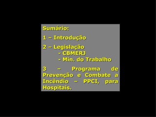 Sumário: 1 – Introdução 2 – Legislação - CBMERJ - Min. do Trabalho 3 – Programa de Prevenção e Combate a Incêndio – PPCI, para Hospitais. 