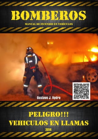 Gustavo J. Vydra
BOMBEROS
VEHICULOs en llamas
PELIGRO!!!
2014
manual de incendio en vehículos
 