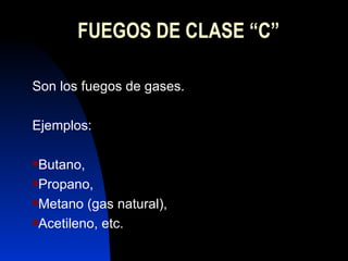 FUEGOS DE CLASE “C” Son los fuegos de gases. Ejemplos:  Butano,  Propano,  Metano (gas natural),  Acetileno, etc. 