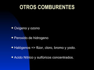 OTROS COMBURENTES Oxigeno y ozono Peroxido de hidrogeno Halógenos => flúor, cloro, bromo y yodo. Acido Nítrico y sulfúricos concentrados. 