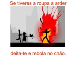 deita-te e rebola no chão. Se tiveres a roupa a arder 