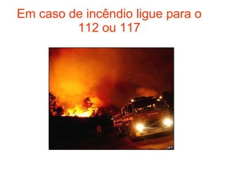 Em caso de incêndio ligue para o 112 ou 117 