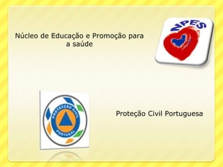 Núcleo de Educação e Promoção para
              a saúde




                          Proteção Civil Portuguesa
 