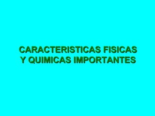 CARACTERISTICAS FISICASCARACTERISTICAS FISICAS
Y QUIMICAS IMPORTANTESY QUIMICAS IMPORTANTES
 