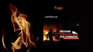 Fogo
Lembre-se
 
