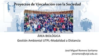 Proyectosde Vinculación con la Sociedad
ÁREA BIOLÓGICA
Gestión Ambiental UTPL-Modalidad a Distancia
José Miguel Romero Saritama
jmromero@utpl.edu.ec
 