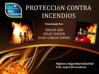 Higiene y Seguridad Industrial
Prof. Jorge Eslin Cumbrera
PROTECCIóN CONTRA
INCENDIOS
Presentado Por:
ZHILIN GUO
FELIX SANJUR
JUAN CARLOS ZHONG
 