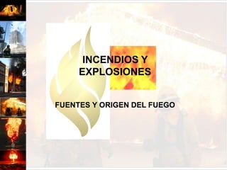 INCENDIOS Y EXPLOSIONESFUENTES Y ORIGEN DEL FUEGO 