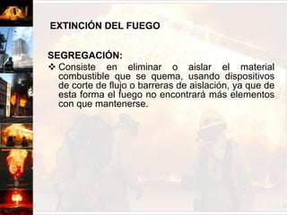 EXTINCIÓN DEL FUEGOENFRIAMIENTO:Con este método se logra reducir la temperatura de los combustibles para romper el equilibrio térmico y así lograr disminuir el calor y por consiguiente permitir la extinción.