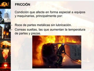 ESTUFAS O CALEFACTORES	Las estufas o calefactores mal mantenidas (tanto eléctricas como de combustible) especialmente cuando se rellenan encendidas, el descuido por una mala ubicación en lugares de almacenamiento (cerca de cortinas, ropa de cama, sillones, etc.), bajo escritorios (en oficinas principalmente).