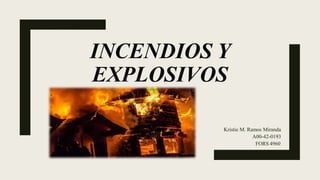 INCENDIOS Y
EXPLOSIVOS
Kristie M. Ramos Miranda
A00-42-0193
FORS 4960
 