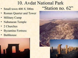 10. Avdat National Park    “Station no. 62” Small town 400 X 300m  Roman Quarter and Tower  Military Camp Nabataean Temple  2 Churches  Byzantine Fortress  Bathhouse  