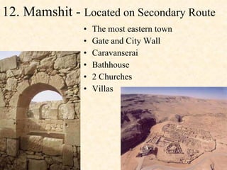 12. Mamshit -  Located on Secondary Route The most eastern town Gate and City Wall  Caravanserai  Bathhouse  2 Churches  Villas  
