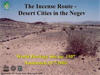 The Incense Route -   Desert Cities in the Negev World Heritage Site no. 1107 Nominated 15/7/2005 Prepered by: Dr. Tsvika Tsuk, Michal Levi - NPA 