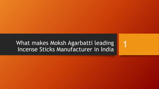What makes Moksh Agarbatti leading 
Incense Sticks Manufacturer in India 
1 
 