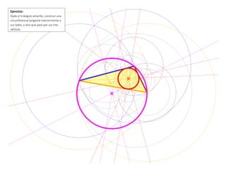 Ejercicio:
Dado el triángulo amarillo, construir una
circunferencia tangente interiormente a
sus lados, y otra que pase por sus tres
vértices.
 