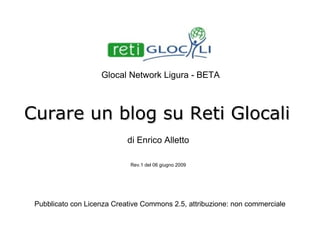 Curare un blog su Reti Glocali a cura di Enrico Alletto Rev.2 del 02 giugno 2010 Pubblicato con Licenza Creative Commons 2.5, attribuzione: non commerciale 