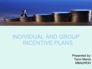 INDIVIDUAL AND GROUP
   INCENTIVE PLANS

                 Presented by:
                  Tanvi Maroo
                   MBA(HR)lV
 