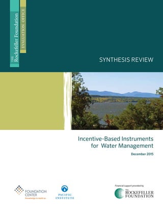 Incentive-Based Instruments
for Water Management
December 2015
SYNTHESIS REVIEW
THE
RockefellerFoundation
EVALUATIONOFFICE
Financial support provided by
 