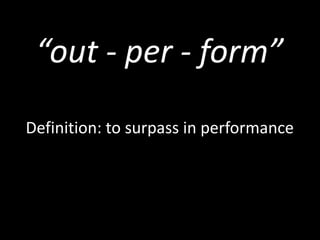 “out - per - form”
Definition: to surpass in performance
 
