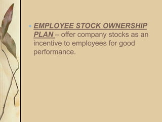  EMPLOYEE STOCK OWNERSHIP
PLAN – offer company stocks as an
incentive to employees for good
performance.
 