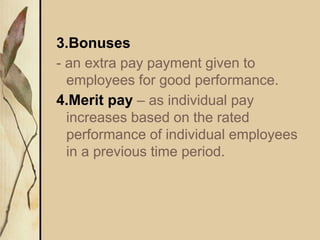 3.Bonuses
- an extra pay payment given to
employees for good performance.
4.Merit pay – as individual pay
increases based on the rated
performance of individual employees
in a previous time period.
 