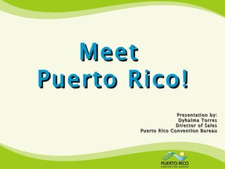 Meet
Puerto Rico!
                      Presentation by:
                       Dyhalma Torres
                      Director of Sales
        Puerto Rico Convention Bureau
 
