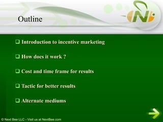 Introduction to incentive marketing How does it work ? Cost and time frame for results Tactic for better results Alternate mediums  Outline 