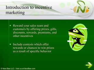 Reward your sales team and customers by offering prizes, gifts, discounts, rewards, premiums, and other incentives  Include contests which offer rewards or chances to win prizes as a result of specific behavior Introduction to incentive marketing 