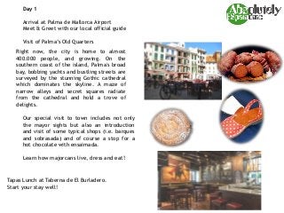 Day 1
Arrival at Palma de Mallorca Airport
Meet & Greet with our local official guide
Visit of Palma’s Old Quarters
Tapas ...