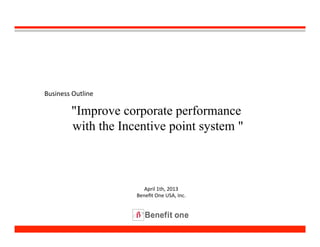 October  7th,  2013
Benefit  One  USA,  Inc.
"Improve  “employees  &  vendors”  performance  
with  the  Incentive  point  system  "
 