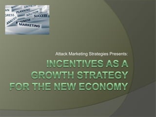 Attack Marketing Strategies Presents: Incentives as a growth Strategy for the new economy 