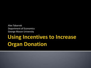 Using Incentives to Increase Organ Donation,[object Object],Alex Tabarrok,[object Object],Department of Economics,[object Object],George Mason University,[object Object]