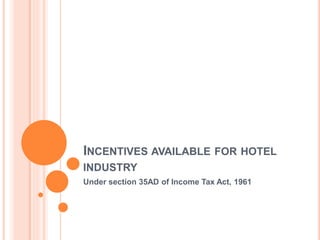 INCENTIVES AVAILABLE FOR HOTEL
INDUSTRY
Under section 35AD of Income Tax Act, 1961
By : Amit Mundhra FCA
Email : amit.mundhra@gmail.com
 