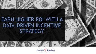 EARN HIGHER ROI WITH A
DATA-DRIVEN INCENTIVE
STRATEGY
 