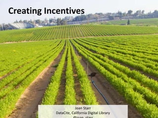 Creating Incentives
Joan Starr
DataCite, California Digital Library
 