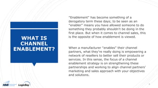 WHAT IS
CHANNEL
ENABLEMENT?
“Enablement” has become something of a
derogatory term these days; to be seen as an
“enabler” ...