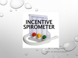 INCENTIVE
SPIROMETER
DR. T. SUNIL KUMAR
DEPT. OF PHYSIOTHERAPY
 