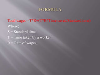 Total wages =T*R+(T*R*Time saved/Standard time)
Where;
S = Standard time
T = Time taken by a worker
R = Rate of wages
 