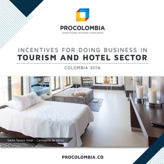 PROCOLOMBIA.CO
I N C EN T I V E S FOR D OI N G BUS I N E SS I N
COLOMBIA 2016
TOURISM AND HOTEL SECTOR
Santa Teresa Hotel - Cartagena de Indias
 