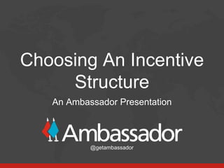 Choosing An Incentive
     Structure
   An Ambassador Presentation



           @getambassador
 