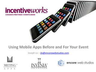 Using Mobile Apps Before and For Your Event Joseph Lo – jlo@encorewebstudios.com 