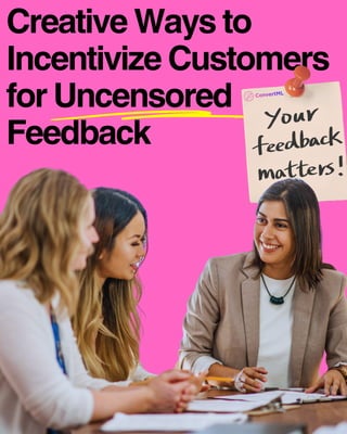 Creative Ways to
Incentivize Customers
for Uncensored
Feedback
 