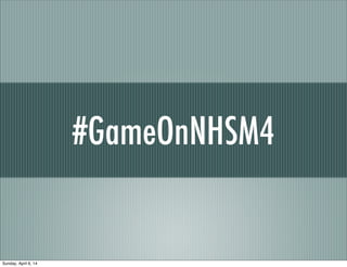 #GameOnNHSM4
Sunday, April 6, 14
 