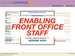 ACCESSEXPRESS
                Q                       New Eligibility Response   New Message (3)




      ENABLING
                      SMITH, MARY

                      8/15/1945

                      1234567890




    FRONT OFFICE
          MAMMOGRAPHY, CRC, CARDIO CARE,
          BLUE SHIELD OF CA


             DIABETES CARE, HYPERTENSION,


        STAFF
          GLAUCOMA, MED MONITOR, FLU VAC,
          PNEUMO VAC, DEXA, OSTEOPOROSIS,
                            RHEUM, COPD
 