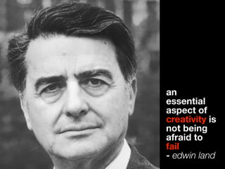 an
essential
aspect of
creativity is
not being
afraid to
fail
- edwin land
 