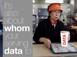 it’s
also
about
whom
your

          DATA
serving
data to
 