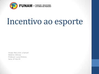 Incentivo ao esporte
Grupo: Neil, Erick e Samuel
Matéria: Ciências
Professor: Lucas Pinheiro
Serie: 8 º Ano EF
 