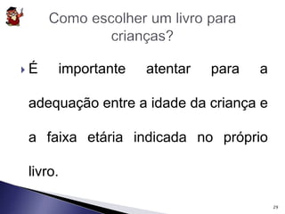  É importante atentar para a 
adequação entre a idade da criança e 
a faixa etária indicada no próprio 
livro. 
29 
 